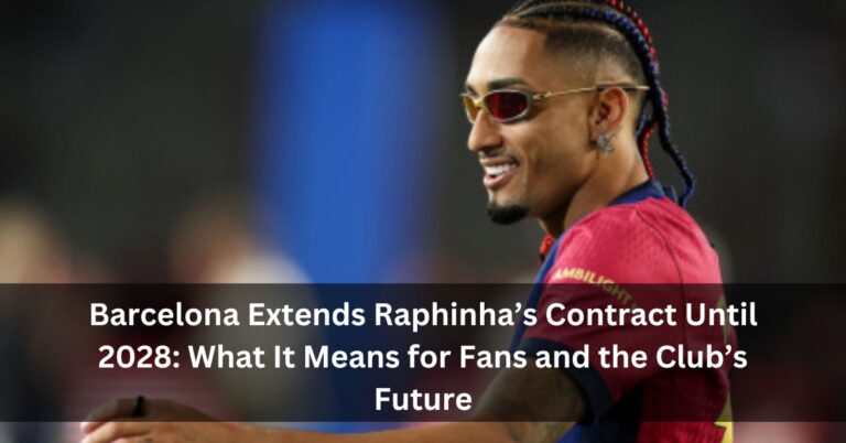 Barcelona Extends Raphinha’s Contract Until 2028: What It Means for Fans and the Club’s Future