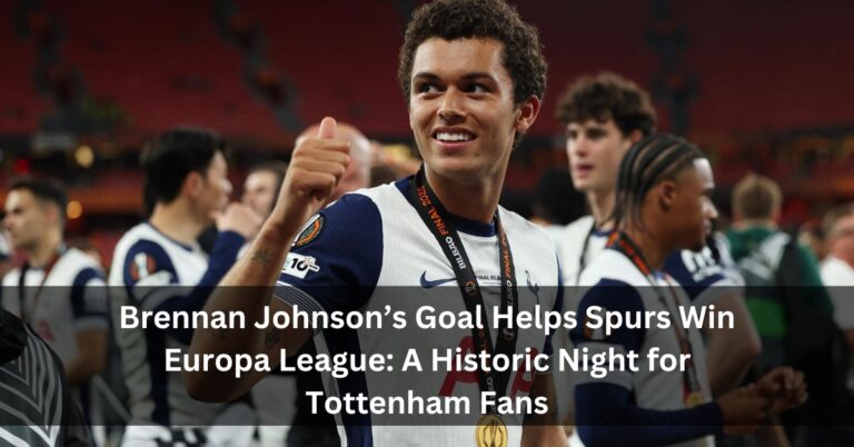 Brennan Johnson’s Goal Helps Spurs Win Europa League: A Historic Night for Tottenham Fans