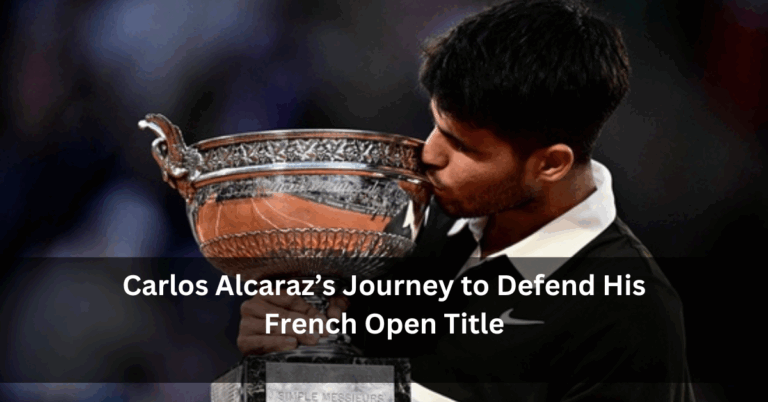 Carlos Alcaraz’s Journey to Defend His French Open Title