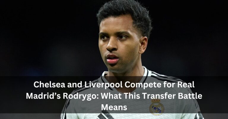 Chelsea and Liverpool Compete for Real Madrid’s Rodrygo: What This Transfer Battle Means