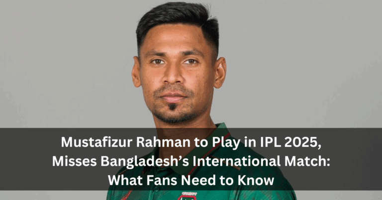 Mustafizur Rahman to Play in IPL 2025, Misses Bangladesh’s International Match: What Fans Need to Know